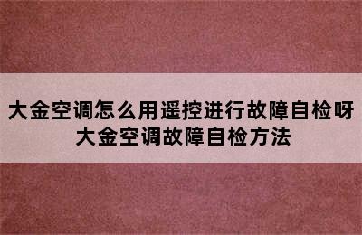 大金空调怎么用遥控进行故障自检呀 大金空调故障自检方法